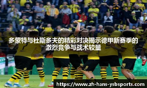 多蒙特与杜斯多夫的精彩对决揭示德甲新赛季的激烈竞争与战术较量